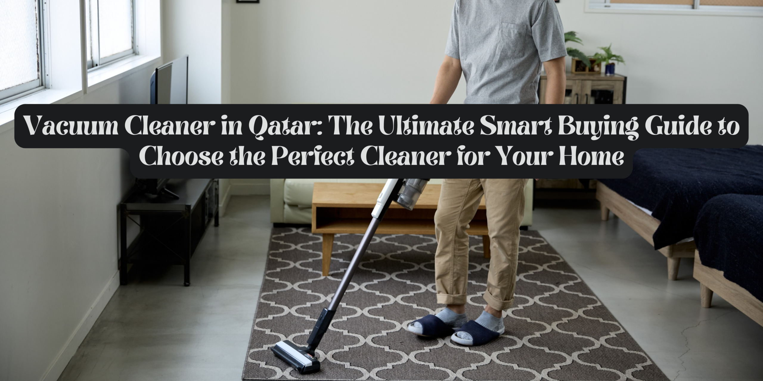 Vacuum Cleaner in Qatar The Ultimate Smart Buying Guide to Choose the Perfect Cleaner for Your Home