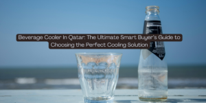 Beverage Cooler In Qatar The Ultimate Smart Buyer&rsquo;s Guide to Choosing the Perfect Cooling Solution